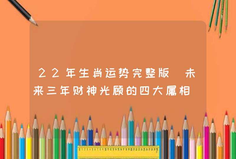 22年生肖运势完整版 未来三年财神光顾的四大属相